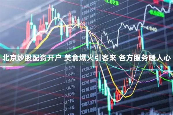 北京炒股配资开户 美食爆火引客来 各方服务暖人心