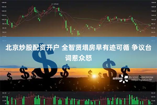 北京炒股配资开户 全智贤塌房早有迹可循 争议台词惹众怒
